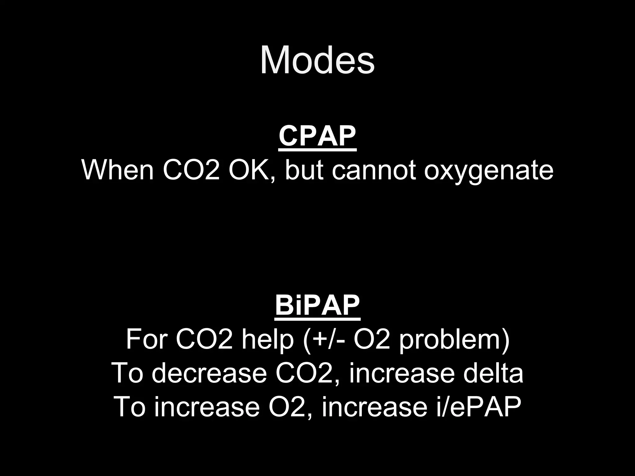 Modes
CPAP
When CO2 OK, but cannot oxygenate
BiPAP
For CO2 help (+/- O2 problem)
To decrease CO2, increase delta
To increase O2, increase i/ePAP
 