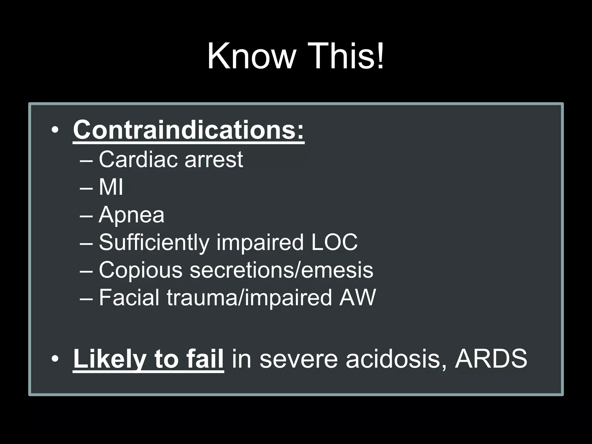 Know This!
• Contraindications:
– Cardiac arrest
– MI
– Apnea
– Sufficiently impaired LOC
– Copious secretions/emesis
– Facial trauma/impaired AW
• Likely to fail in severe acidosis, ARDS
 
