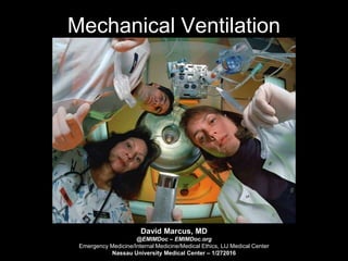 Mechanical Ventilation
David Marcus, MD
@EMIMDoc – EMIMDoc.org
Emergency Medicine/Internal Medicine/Medical Ethics, LIJ Medical Center
Nassau University Medical Center – 1/272016
 