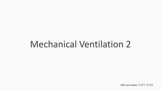 Mechanical Ventilation 2
EICU core review 전임의 김태권
 