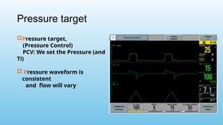 Pressure target
Pressure target,
(Pressure Control)
PCV: We set the Pressure (and
Ti)
 Pressure waveform is
consistent
and flow will vary
 
