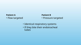 Patient A
• Flow targeted
Patient B
• Pressure targeted
• Identical respiratory systems
• If they bite their endotracheal
tubes
 