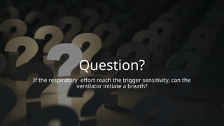 Question?
If the respiratory effort reach the trigger sensitivity, can the
ventilator initiate a breath?
 