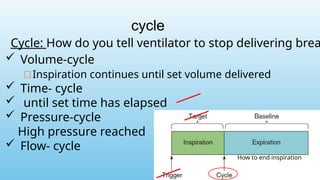 cycle
Cycle: How do you tell ventilator to stop delivering brea
How to end inspiration
 Volume-cycle
Inspiration continues until set volume delivered
 Time- cycle
 until set time has elapsed
 Pressure-cycle
High pressure reached
 Flow- cycle
 