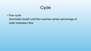 Cycle
• Flow cycle
terminates breath until flow reaches certain percentage of
peak inspiratory flow
 