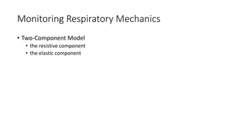 Monitoring Respiratory Mechanics
• Two-Component Model
• the resistive component
• the elastic component
 