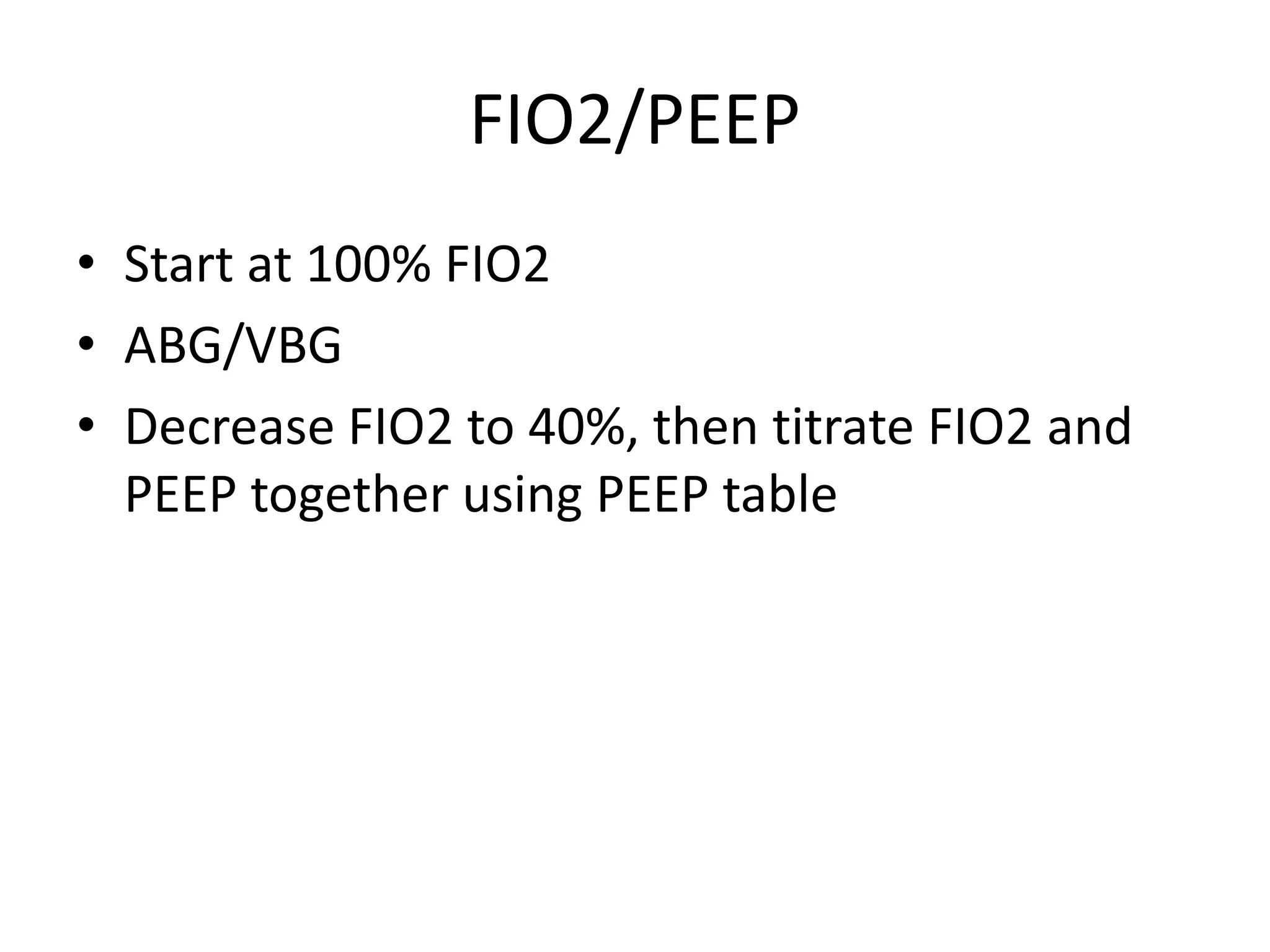 FIO2/PEEP
• Start at 100% FIO2
• ABG/VBG
• Decrease FIO2 to 40%, then titrate FIO2 and
PEEP together using PEEP table
 
