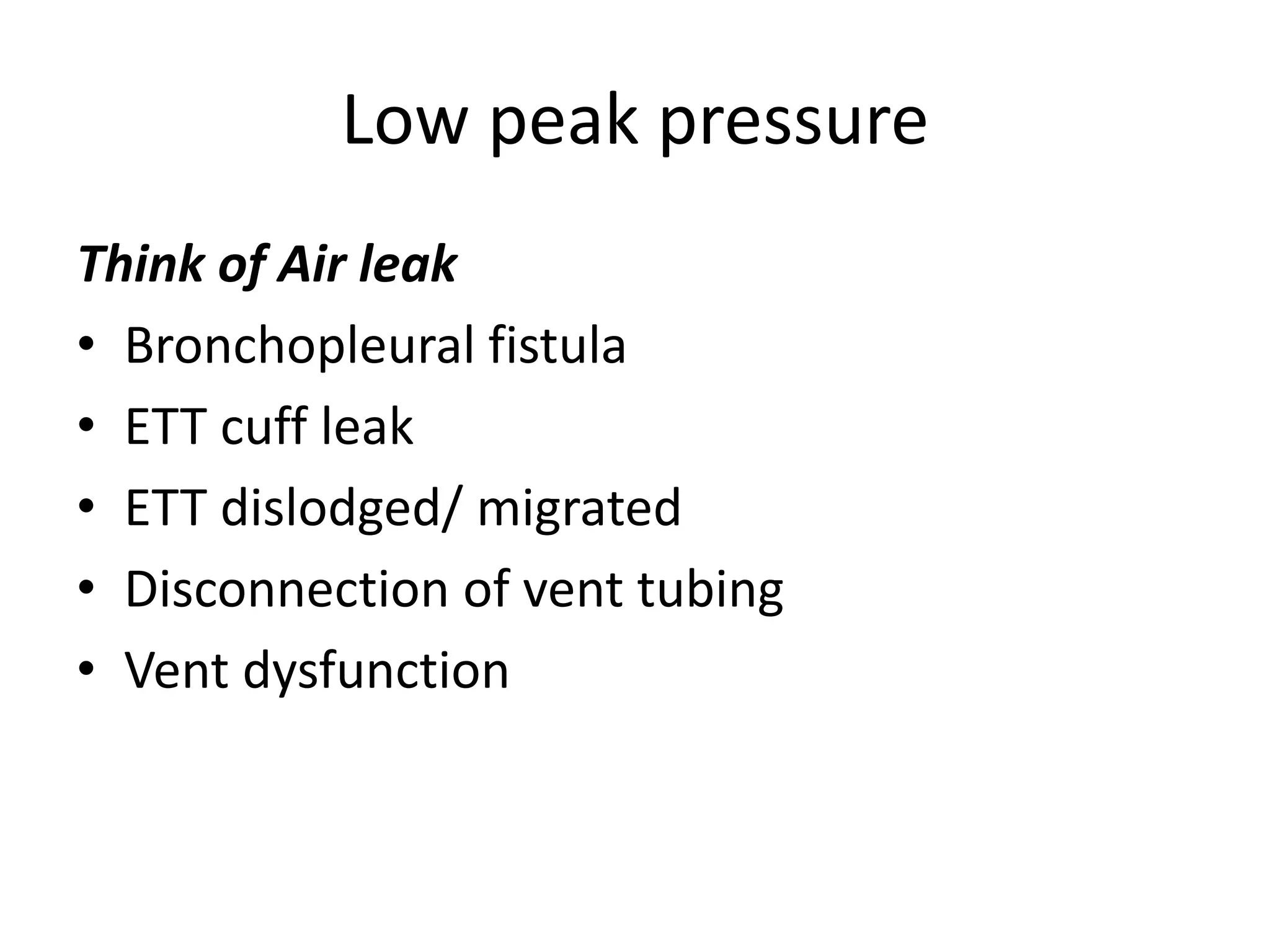 Low peak pressure
Think of Air leak
• Bronchopleural fistula
• ETT cuff leak
• ETT dislodged/ migrated
• Disconnection of vent tubing
• Vent dysfunction
 