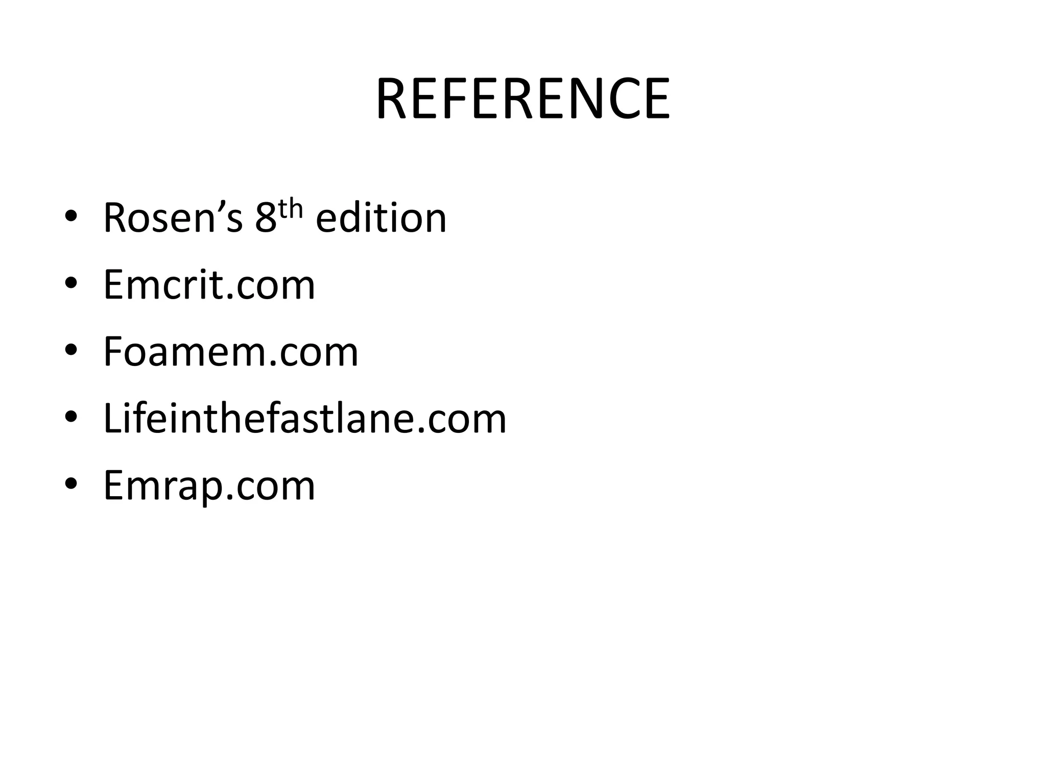 REFERENCE
• Rosen’s 8th edition
• Emcrit.com
• Foamem.com
• Lifeinthefastlane.com
• Emrap.com
 