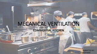 MECANICAL VENTILATION
COMMERTIAL KITCHEN
SUBMITTED BY:-
FIZA NAAZ
 