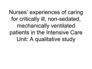 Nurses’ experiences of caring
for critically ill, non-sedated,
mechanically ventilated
patients in the Intensive Care
Unit: A qualitative study
 