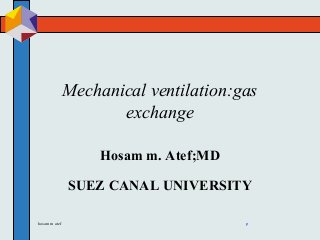 hosam m atef p
Mechanical ventilation:gas
exchange
Hosam m. Atef;MD
SUEZ CANAL UNIVERSITY
 