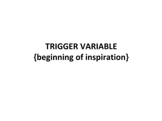 TRIGGER VARIABLE
{beginning of inspiration}
 