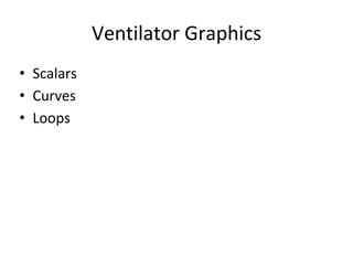 Ventilator Graphics
• Scalars
• Curves
• Loops
 