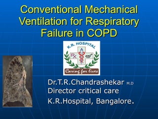 Conventional Mechanical Ventilation for Respiratory Failure in COPD Dr.T.R.Chandrashekar  M.D Director critical care K.R.Hospital, Bangalore . 