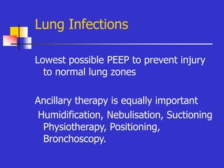 Lung Infections
Lowest possible PEEP to prevent injury
to normal lung zones
Ancillary therapy is equally important
Humidification, Nebulisation, Suctioning
Physiotherapy, Positioning,
Bronchoscopy.
 
