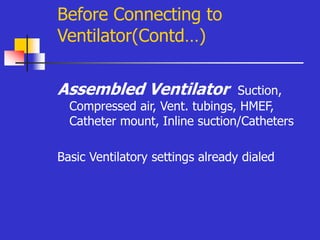 Before Connecting to
Ventilator(Contd…)
Assembled Ventilator Suction,
Compressed air, Vent. tubings, HMEF,
Catheter mount, Inline suction/Catheters
Basic Ventilatory settings already dialed
 