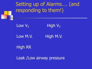 Setting up of Alarms…. (and
responding to them!)
Low VT High VT
Low M.V. High M.V.
High RR
Leak /Low airway pressure
 