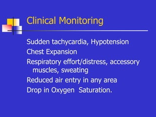 Clinical Monitoring
Sudden tachycardia, Hypotension
Chest Expansion
Respiratory effort/distress, accessory
muscles, sweating
Reduced air entry in any area
Drop in Oxygen Saturation.
 