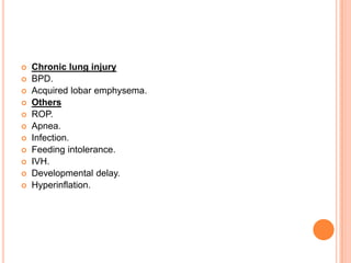  Chronic lung injury
 BPD.
 Acquired lobar emphysema.
 Others
 ROP.
 Apnea.
 Infection.
 Feeding intolerance.
 IVH.
 Developmental delay.
 Hyperinflation.
 