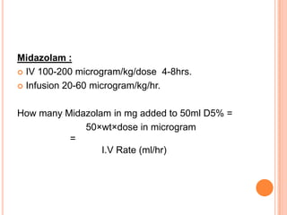 Midazolam :
 IV 100-200 microgram/kg/dose 4-8hrs.
 Infusion 20-60 microgram/kg/hr.
How many Midazolam in mg added to 50ml D5% =
50×wt×dose in microgram
=
I.V Rate (ml/hr)
 