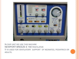 IN OUR UNIT WE USE THIS MACHINE
NEWPORT BREEZE E 150 VENTILATOR
IT IS USED FOR VENTILATORY SUPPORT OF NEONATES, PEDIATRICS OR
ADULTS.
 