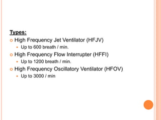 Types:
 High Frequency Jet Ventilator (HFJV)
 Up to 600 breath / min.
 High Frequency Flow Interrupter (HFFI)
 Up to 1200 breath / min.
 High Frequency Oscillatory Ventilator (HFOV)
 Up to 3000 / min
 