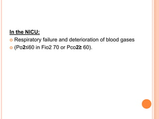 In the NICU:
 Respiratory failure and deterioration of blood gases
 (Po2≤60 in Fio2 70 or Pco2≥ 60).
 