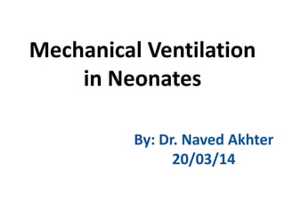 Mechanical Ventilation
in Neonates
By: Dr. Naved Akhter
20/03/14
 