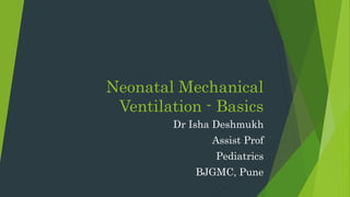 Neonatal Mechanical
Ventilation - Basics
Dr Isha Deshmukh
Assist Prof
Pediatrics
BJGMC, Pune
 