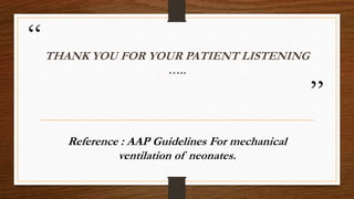 “
”
THANK YOU FOR YOUR PATIENT LISTENING
…..
Reference : AAP Guidelines For mechanical
ventilation of neonates.
 