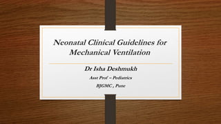 Neonatal Clinical Guidelines for
Mechanical Ventilation
Dr Isha Deshmukh
Asst Prof – Pediatrics
BJGMC , Pune
 