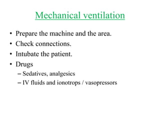 Mechanical ventilation
• Prepare the machine and the area.
• Check connections.
• Intubate the patient.
• Drugs
– Sedatives, analgesics
– IV fluids and ionotrops / vasopressors
 