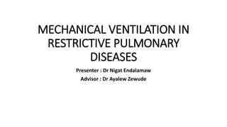 MECHANICAL VENTILATION IN
RESTRICTIVE PULMONARY
DISEASES
Presenter : Dr Nigat Endalamaw
Advisor : Dr Ayalew Zewude
 
