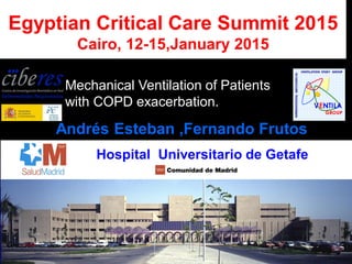 Egyptian Critical Care Summit 2015
Cairo, 12-15,January 2015
Andrés Esteban ,Fernando Frutos
Frutos-VivarHospital Universitario de Getafe
Mechanical Ventilation of Patients
with COPD exacerbation.
 