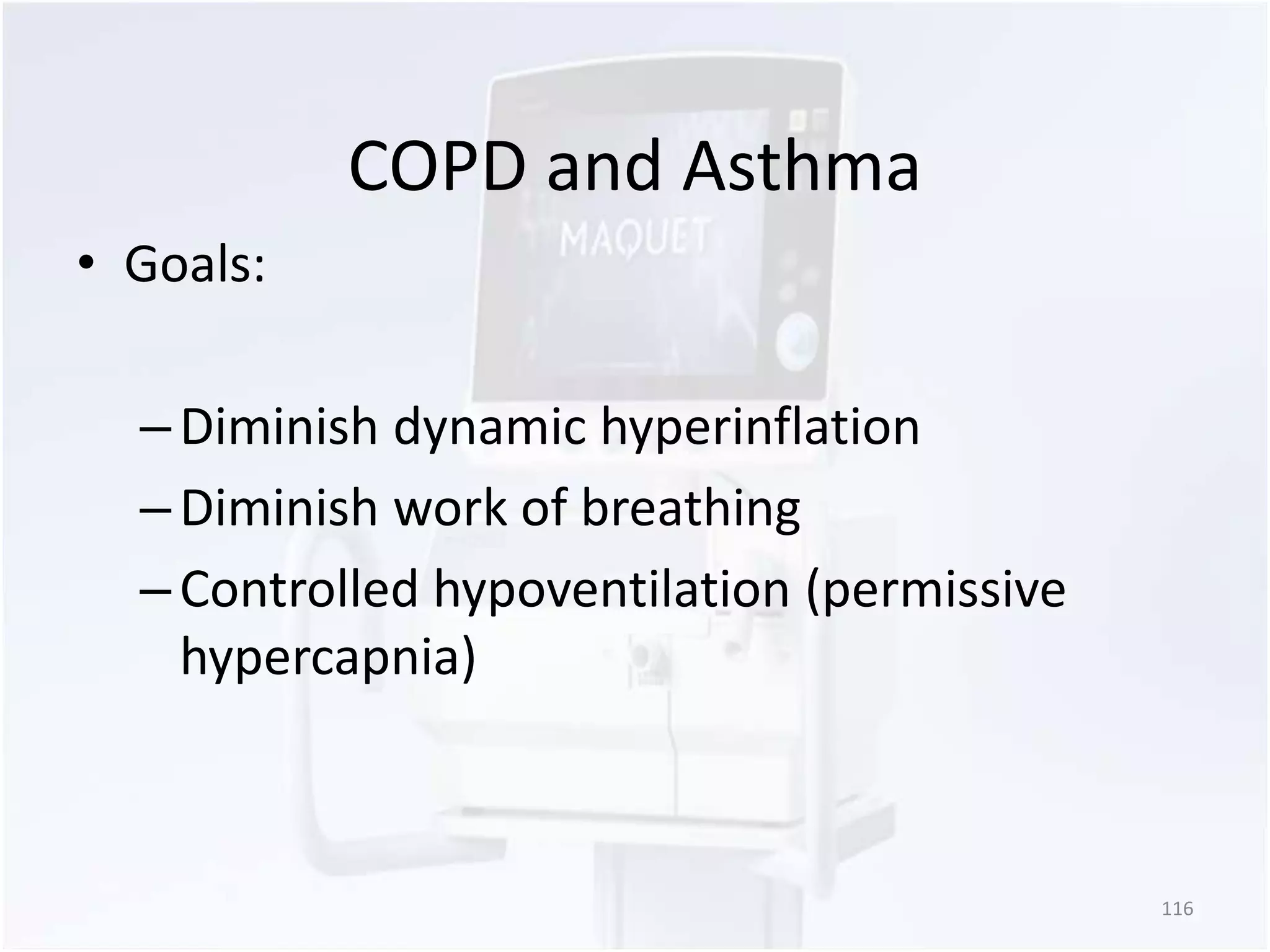COPD and Asthma 
• Goals: 
– Diminish dynamic hyperinflation 
– Diminish work of breathing 
– Controlled hypoventilation (permissive 
hypercapnia) 
116 
 