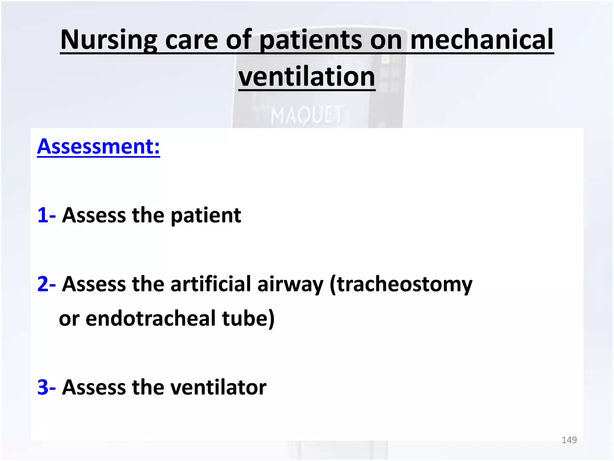 Nursing care of patients on mechanical 
ventilation 
Assessment: 
1- Assess the patient 
2- Assess the artificial airway (tracheostomy 
or endotracheal tube) 
3- Assess the ventilator 
149 
 