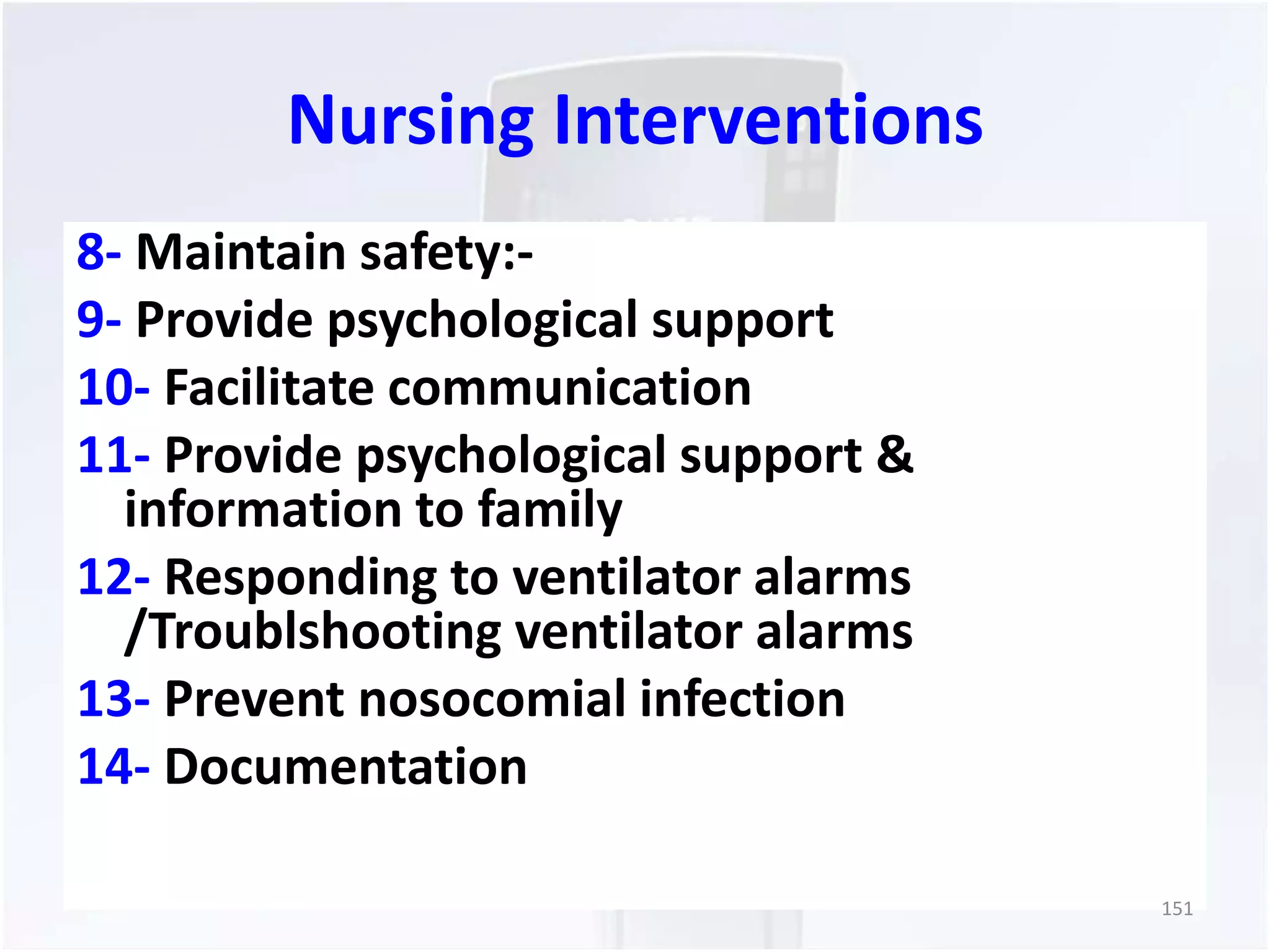 Nursing Interventions 
8- Maintain safety:- 
9- Provide psychological support 
10- Facilitate communication 
11- Provide psychological support & 
information to family 
12- Responding to ventilator alarms 
/Troublshooting ventilator alarms 
13- Prevent nosocomial infection 
14- Documentation 
151 
 