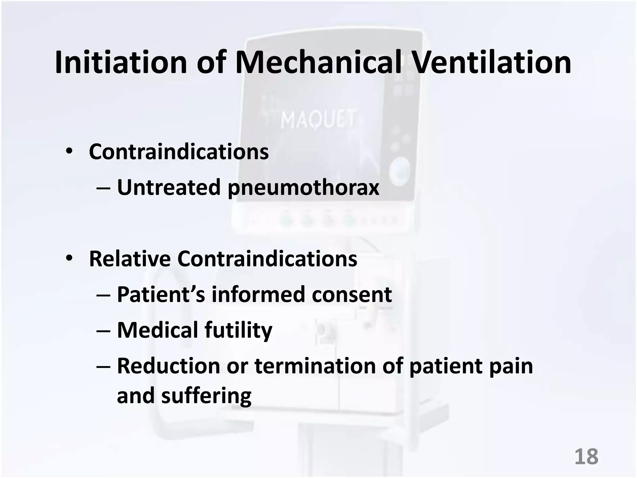 Initiation of Mechanical Ventilation 
• Contraindications 
– Untreated pneumothorax 
• Relative Contraindications 
– Patient’s informed consent 
– Medical futility 
– Reduction or termination of patient pain 
and suffering 
18 
 