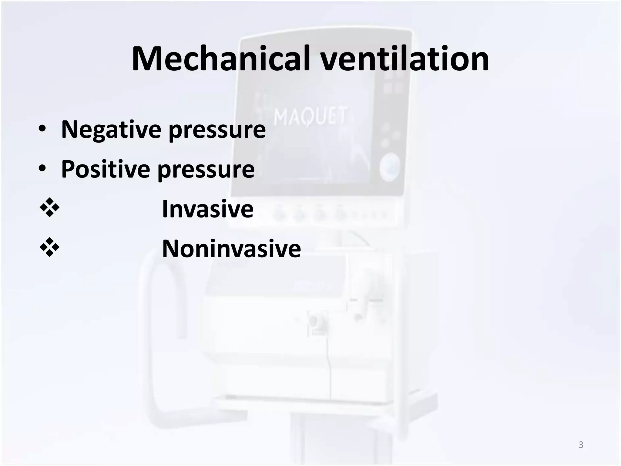 Mechanical ventilation 
• Negative pressure 
• Positive pressure 
 Invasive 
 Noninvasive 
3 
 