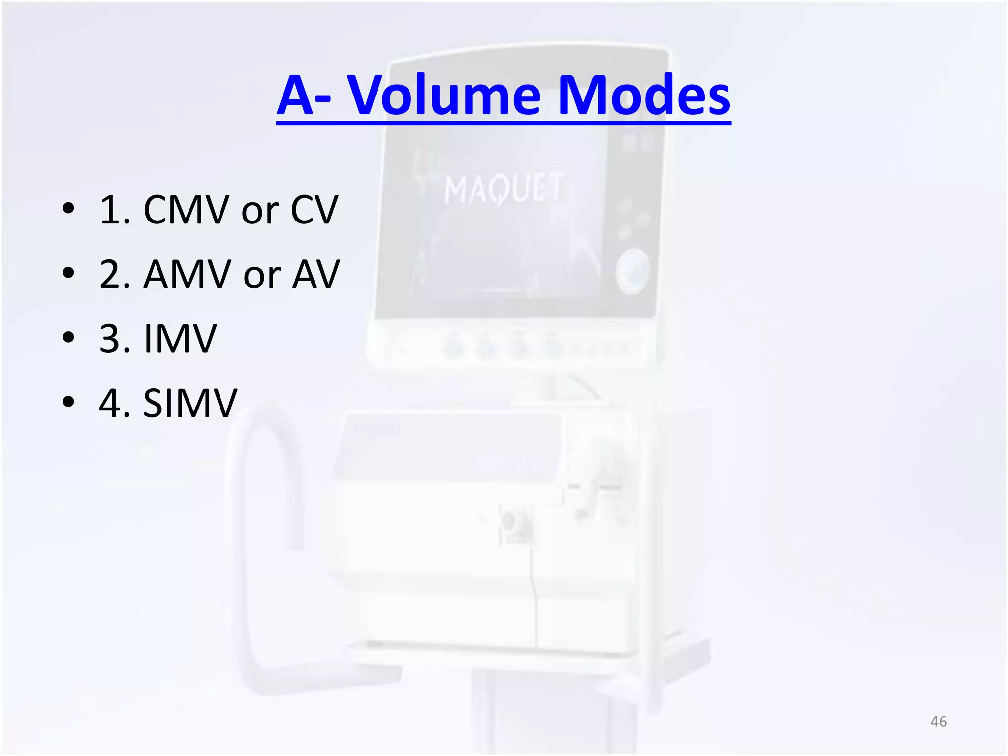 A- Volume Modes 
• 1. CMV or CV 
• 2. AMV or AV 
• 3. IMV 
• 4. SIMV 
46 
 