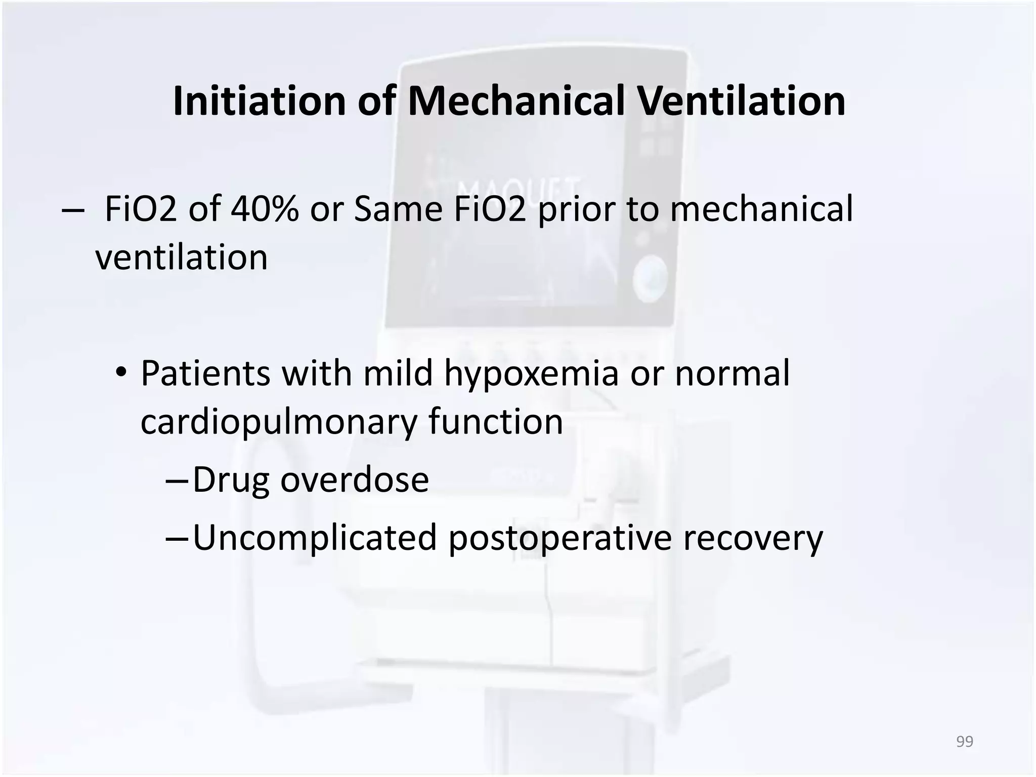 Initiation of Mechanical Ventilation 
– FiO2 of 40% or Same FiO2 prior to mechanical 
ventilation 
• Patients with mild hypoxemia or normal 
cardiopulmonary function 
–Drug overdose 
–Uncomplicated postoperative recovery 
99 
 