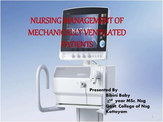 NURSING MANAGEMENT OF 
MECHANICALLY VENTILATED 
PATIENTS 
Presented By 
Bibini Baby 
2nd year MSc. Nsg 
Govt. College of Nsg 
Kottayam 
1 
 
