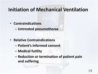Initiation of Mechanical Ventilation 
• Contraindications 
– Untreated pneumothorax 
• Relative Contraindications 
– Patient’s informed consent 
– Medical futility 
– Reduction or termination of patient pain 
and suffering 
18 
 