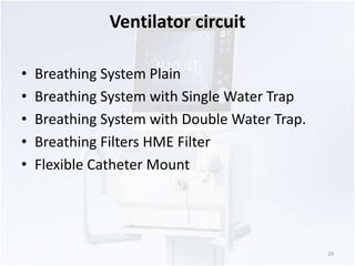 Ventilator circuit 
• Breathing System Plain 
• Breathing System with Single Water Trap 
• Breathing System with Double Water Trap. 
• Breathing Filters HME Filter 
• Flexible Catheter Mount 
29 
 