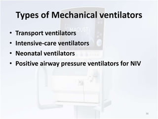 Types of Mechanical ventilators 
• Transport ventilators 
• Intensive-care ventilators 
• Neonatal ventilators 
• Positive airway pressure ventilators for NIV 
36 
 