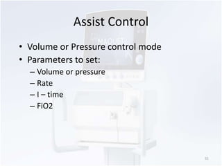 Assist Control 
• Volume or Pressure control mode 
• Parameters to set: 
– Volume or pressure 
– Rate 
– I – time 
– FiO2 
51 
 