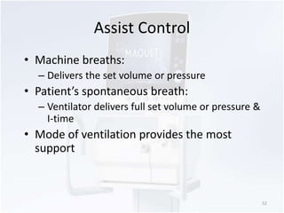 Assist Control 
• Machine breaths: 
– Delivers the set volume or pressure 
• Patient’s spontaneous breath: 
– Ventilator delivers full set volume or pressure & 
I-time 
• Mode of ventilation provides the most 
support 
52 
 