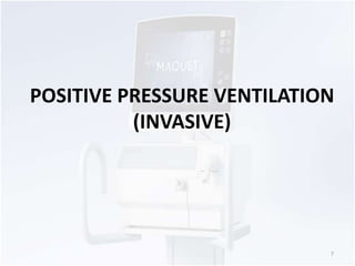 POSITIVE PRESSURE VENTILATION 
(INVASIVE) 
7 
 