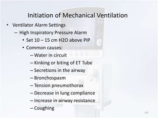 Initiation of Mechanical Ventilation 
• Ventilator Alarm Settings 
– High Inspiratory Pressure Alarm 
• Set 10 – 15 cm H2O...